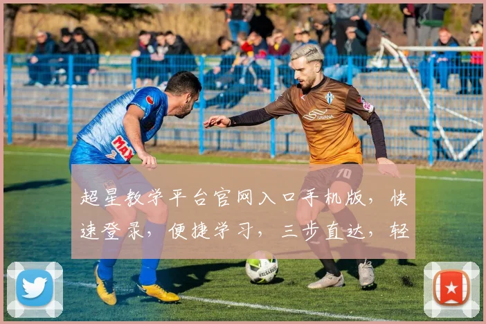 超星教学平台官网入口手机版，快速登录，便捷学习，三步直达，轻松教学体验，一站式学习平台
