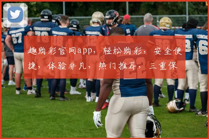 趣购彩官网app，轻松购彩，安全便捷，体验非凡，热门推荐，三重保障，值得信赖