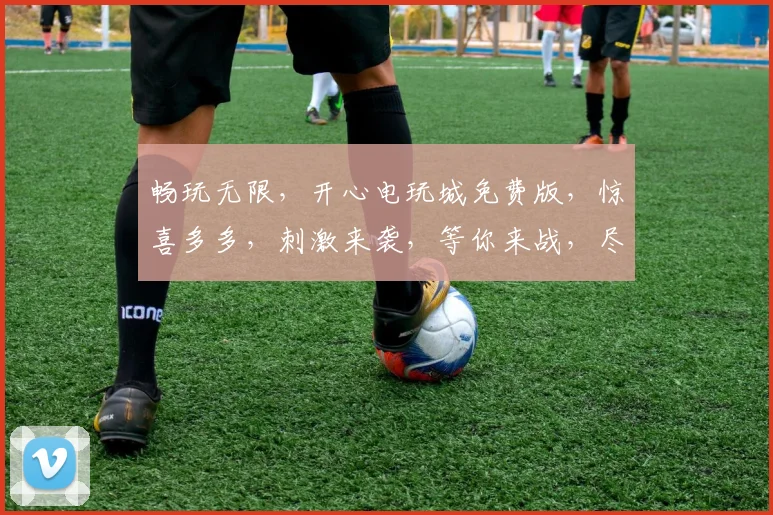 畅玩无限，开心电玩城免费版，惊喜多多，刺激来袭，等你来战，尽享欢乐