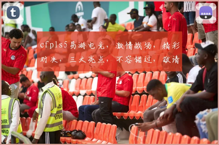 cfpls5易游电竞，激情战场，精彩对决，三大亮点，不容错过，敬请期待