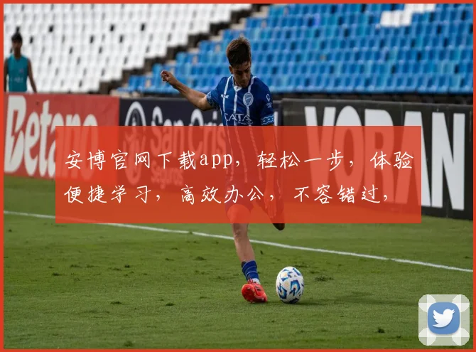 安博官网下载app，轻松一步，体验便捷学习，高效办公，不容错过，立即下载