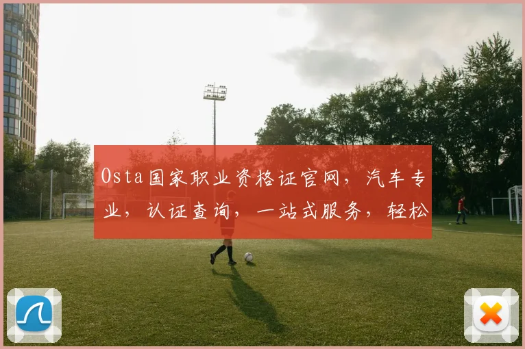 Osta国家职业资格证官网，汽车专业，认证查询，一站式服务，轻松获取